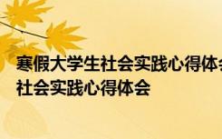 寒假大学生社会实践心得体会社区志愿者500字 寒假大学生社会实践心得体会