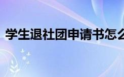 学生退社团申请书怎么写 学生退社团申请书