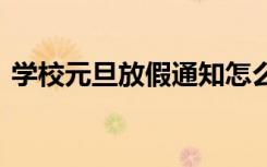 学校元旦放假通知怎么写 学校元旦放假通知