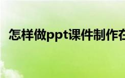 怎样做ppt课件制作在手机 怎样做ppt课件