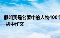 假如我是名著中的人物400字 诸葛亮 假如我是名著中的人物-初中作文