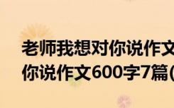 老师我想对你说作文范文600字 老师我想对你说作文600字7篇(2)