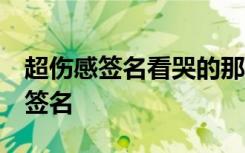 超伤感签名看哭的那种 看完哭了的很伤感qq签名