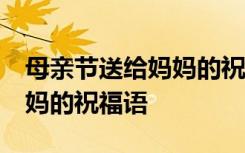 母亲节送给妈妈的祝福语40字 母亲节送给妈妈的祝福语