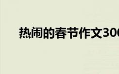 热闹的春节作文300字 春节作文300字