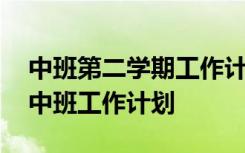 中班第二学期工作计划总结 第二学期幼儿园中班工作计划