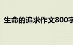 生命的追求作文800字 生命的追求优秀作文