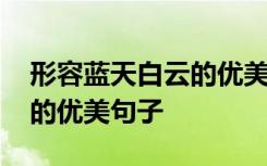 形容蓝天白云的优美句子摘抄 形容蓝天白云的优美句子