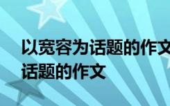 以宽容为话题的作文600字记叙文 以宽容为话题的作文