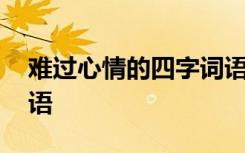 难过心情的四字词语大全 难过心情的四字词语