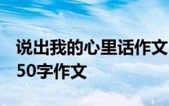 说出我的心里话作文600字 说出我的心里话350字作文