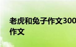 老虎和兔子作文300字三年级 老虎与兔子的作文