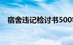 宿舍违记检讨书500字 宿舍违纪的检讨书