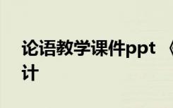 论语教学课件ppt 《论语》课文优秀教学设计