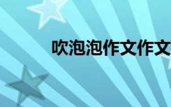 吹泡泡作文作文 吹泡作文300字