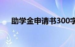 助学金申请书300字左右 助学金申请书