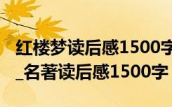 红楼梦读后感1500字以上 《红楼梦》读后感_名著读后感1500字