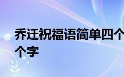 乔迁祝福语简单四个字 乔迁新居的祝福语四个字