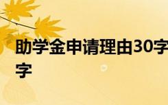 助学金申请理由30字之内 助学金申请理由30字