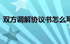 双方调解协议书怎么写 双方调解协议书范本