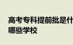 高考专科提前批是什么 高考专科提前招生有哪些学校