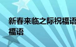 新春来临之际祝福语大全 在新春来临之际祝福语