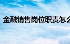 金融销售岗位职责怎么写 金融销售岗位职责