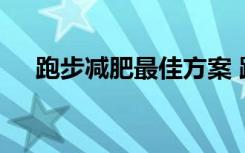 跑步减肥最佳方案 跑步减肥的瘦身计划