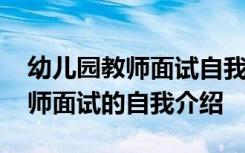 幼儿园教师面试自我介绍简短有趣 幼儿园教师面试的自我介绍