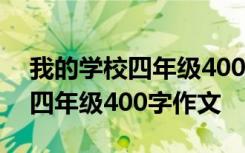 我的学校四年级400字作文怎么写 我的学校四年级400字作文