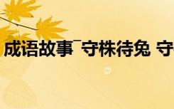 成语故事―守株待兔 守株待兔成语故事及解释