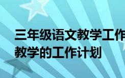 三年级语文教学工作计划上学期 三年级语文教学的工作计划