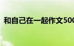 和自己在一起作文500字 和自己在一起作文