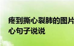 疼到撕心裂肺的图片文字 疼到撕心裂肺的伤心句子说说