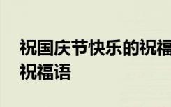 祝国庆节快乐的祝福语视频 祝国庆节快乐的祝福语