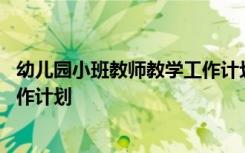 幼儿园小班教师教学工作计划下学期 幼儿园小班教师教学工作计划