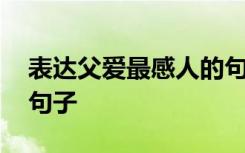 表达父爱最感人的句子简短 表达父爱感人的句子