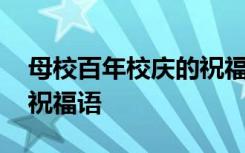 母校百年校庆的祝福语大全 母校百年校庆的祝福语