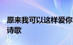 原来我可以这样爱你 原来可以这样爱你-现代诗歌