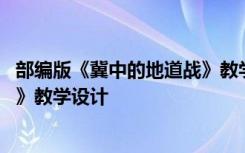 部编版《冀中的地道战》教学设计 小学语文《冀中的地道战》教学设计