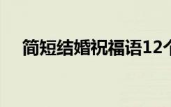 简短结婚祝福语12个字 简短结婚祝福语