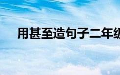 用甚至造句子二年级简单 用甚至造句子