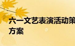 六一文艺表演活动策划书 六一文艺活动策划方案