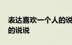 表达喜欢一个人的说说短句 表达喜欢一个人的说说