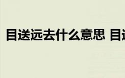 目送远去什么意思 目送远去的背影优美散文