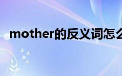 mother的反义词怎么写 mother的反义词