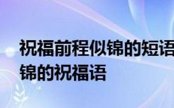 祝福前程似锦的短语 祝福语前程似锦前程似锦的祝福语