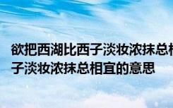 欲把西湖比西子淡妆浓抹总相宜的意思怎么写 欲把西湖比西子淡妆浓抹总相宜的意思