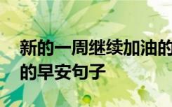 新的一周继续加油的句子 新的一周开始加油的早安句子