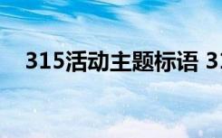 315活动主题标语 315主题宣传活动方案